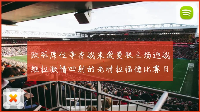欧冠席位争夺战来袭曼联主场迎战维拉激情四射的老特拉福德比赛日
