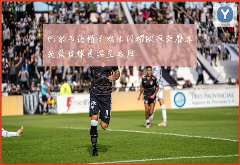 巴尔韦德帽子戏法闪耀欧冠荣膺本轮最佳球员实至名归