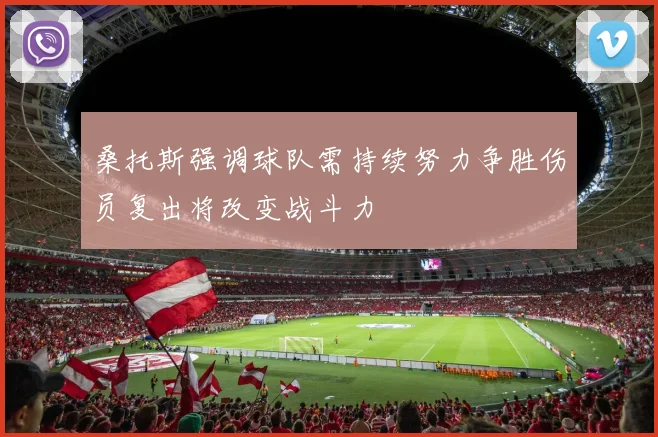 桑托斯强调球队需持续努力争胜伤员复出将改变战斗力