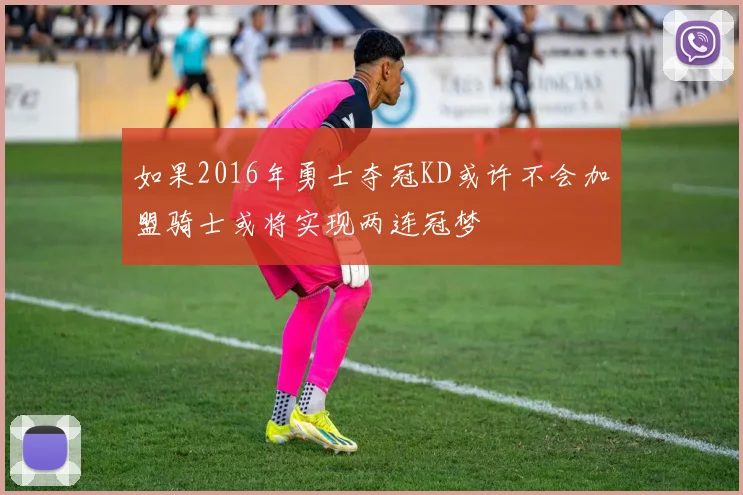 如果2016年勇士夺冠KD或许不会加盟骑士或将实现两连冠梦