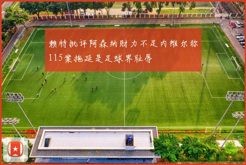 赖特批评阿森纳财力不足内维尔称115案拖延是足球界耻辱