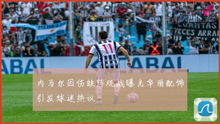 内马尔因伤缺阵观战曝光华丽配饰引发球迷热议