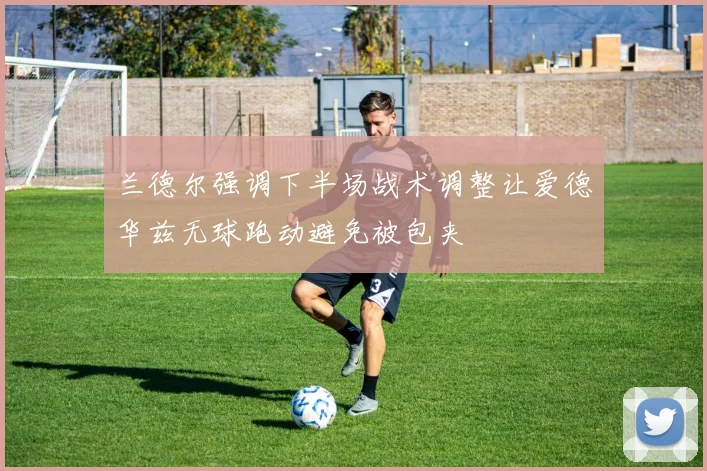 兰德尔强调下半场战术调整让爱德华兹无球跑动避免被包夹