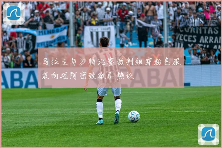 乌拉圭与沙特比赛裁判组穿粉色服装向迈阿密致敬引热议