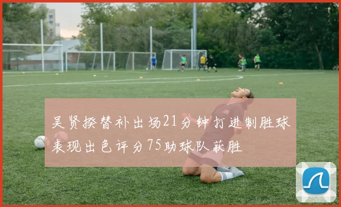吴贤揆替补出场21分钟打进制胜球表现出色评分75助球队获胜