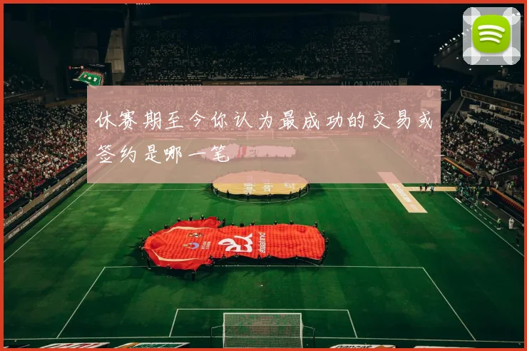 休赛期至今你认为最成功的交易或签约是哪一笔