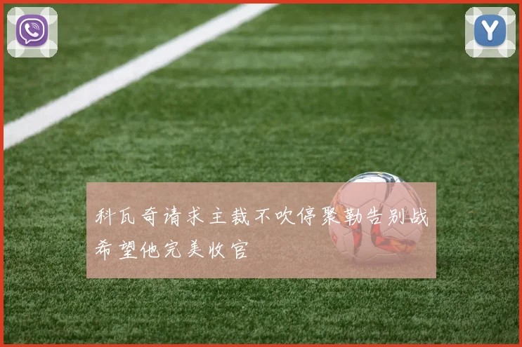 科瓦奇请求主裁不吹停聚勒告别战希望他完美收官