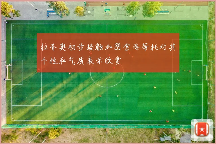 拉齐奥初步接触加图索洛蒂托对其个性和气质表示欣赏