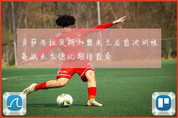 贡萨洛拉莫斯加盟米兰后首次训练备战米兰德比期待首秀